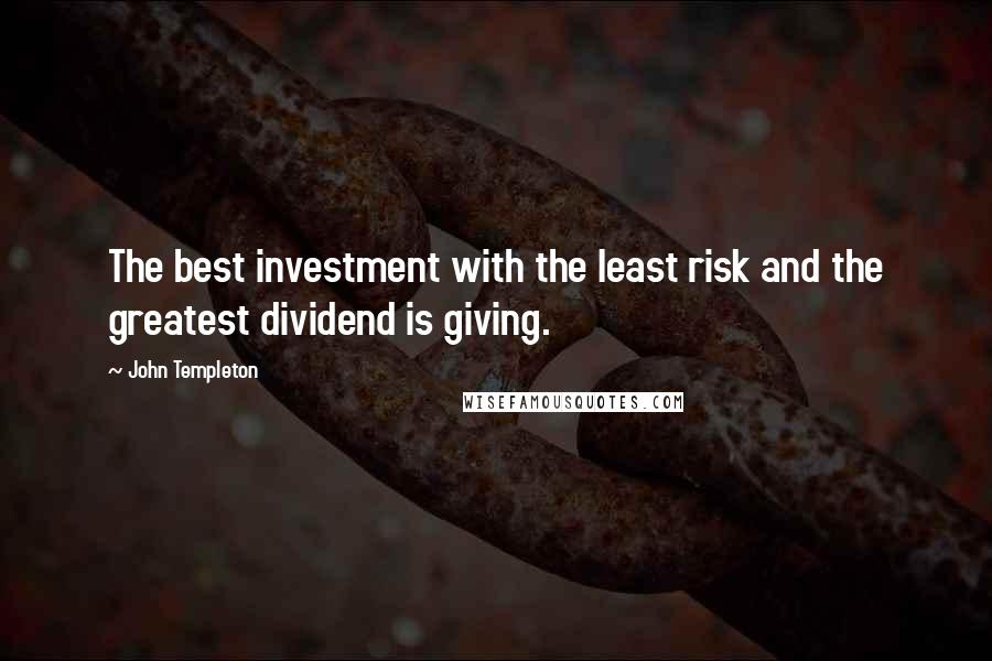 John Templeton quotes: The best investment with the least risk and the greatest dividend is giving.