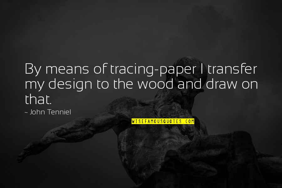 John Tenniel Quotes By John Tenniel: By means of tracing-paper I transfer my design