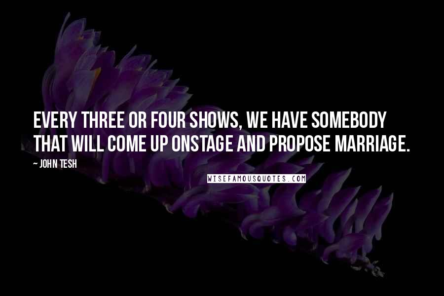 John Tesh quotes: Every three or four shows, we have somebody that will come up onstage and propose marriage.
