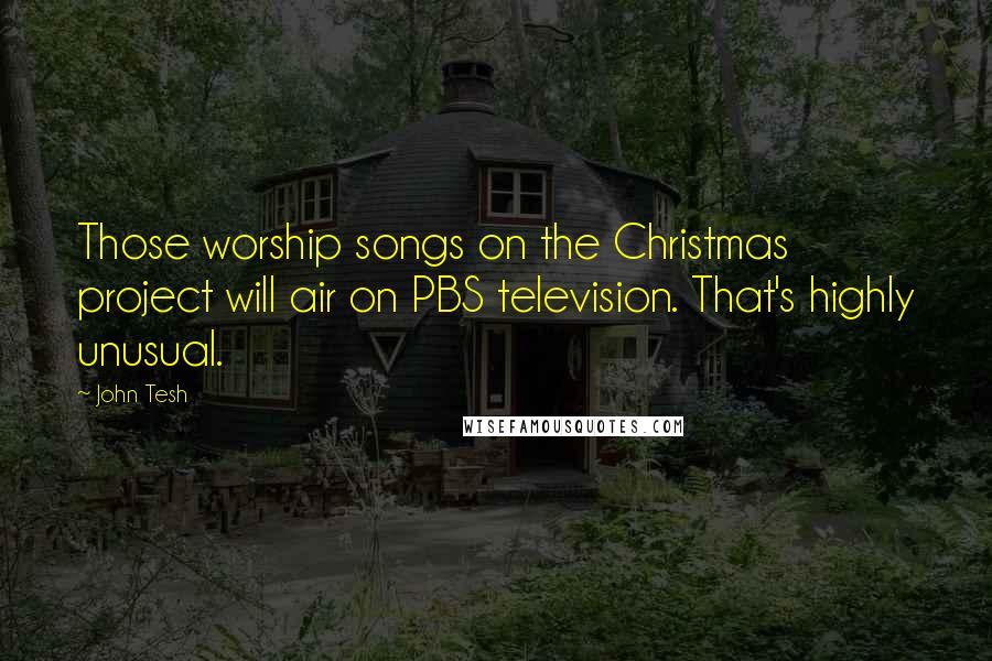 John Tesh quotes: Those worship songs on the Christmas project will air on PBS television. That's highly unusual.