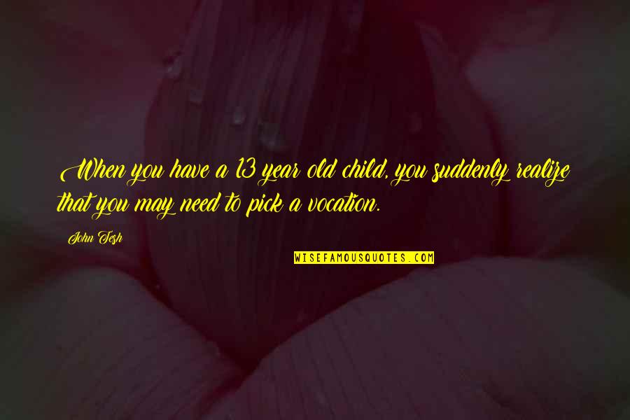 John Tesh Quotes By John Tesh: When you have a 13 year old child,