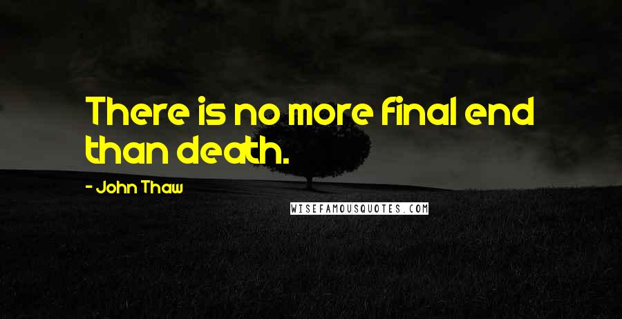 John Thaw quotes: There is no more final end than death.