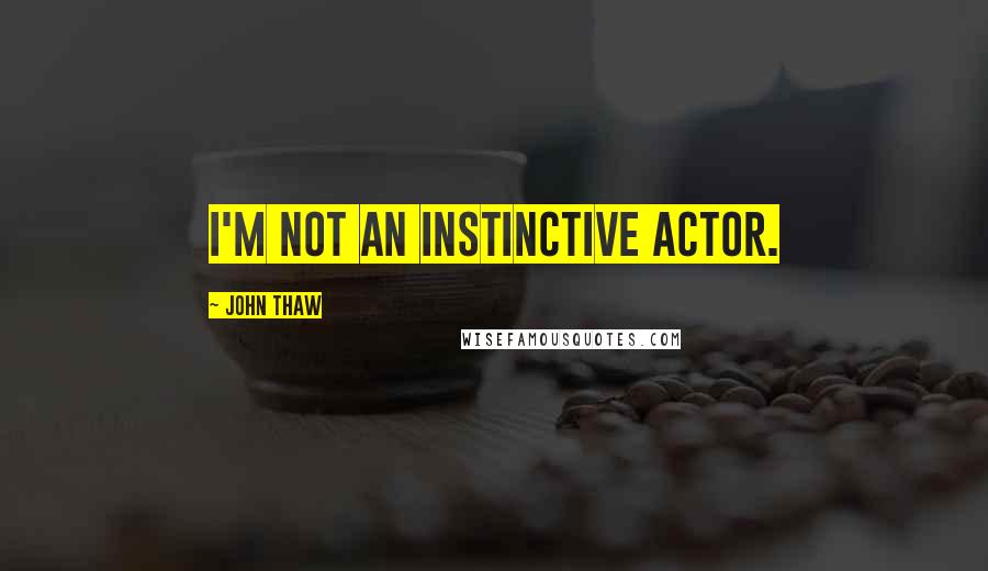 John Thaw quotes: I'm not an instinctive actor.