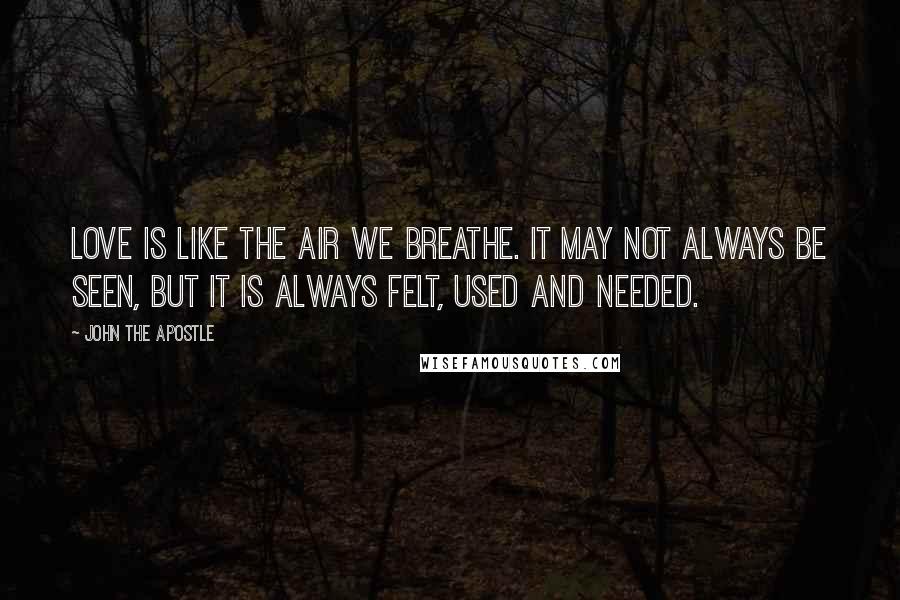 John The Apostle quotes: Love is like the air we breathe. It may not always be seen, but it is always felt, used and needed.