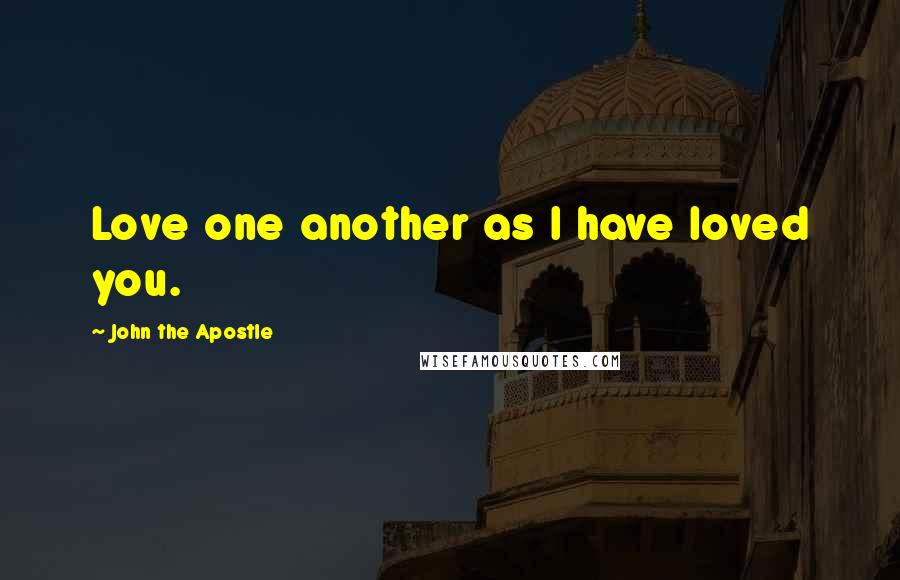 John The Apostle quotes: Love one another as I have loved you. John The Apostle quotes: Love one another as I have loved you.