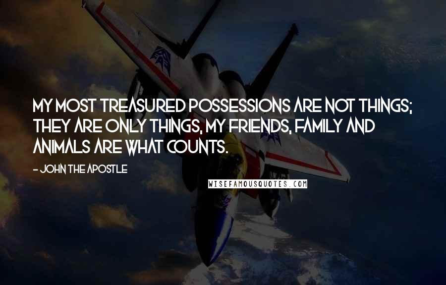 John The Apostle quotes: My most treasured possessions are not things; they are only things, my friends, family and animals are what counts. John The Apostle quotes: My most treasured possessions are not things; they are only things, my friends, family and animals are what counts.