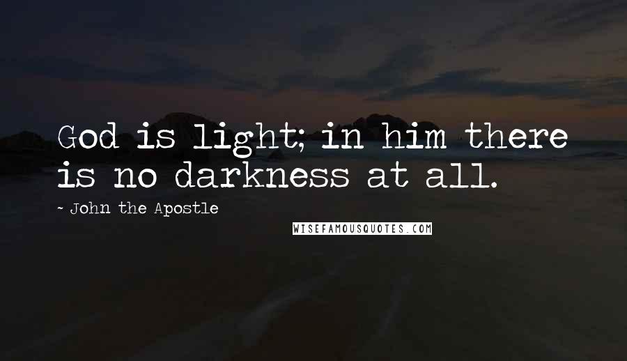 John The Apostle quotes: God is light; in him there is no darkness at all.