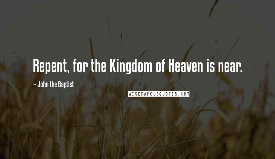 John The Baptist quotes: Repent, for the Kingdom of Heaven is near.
