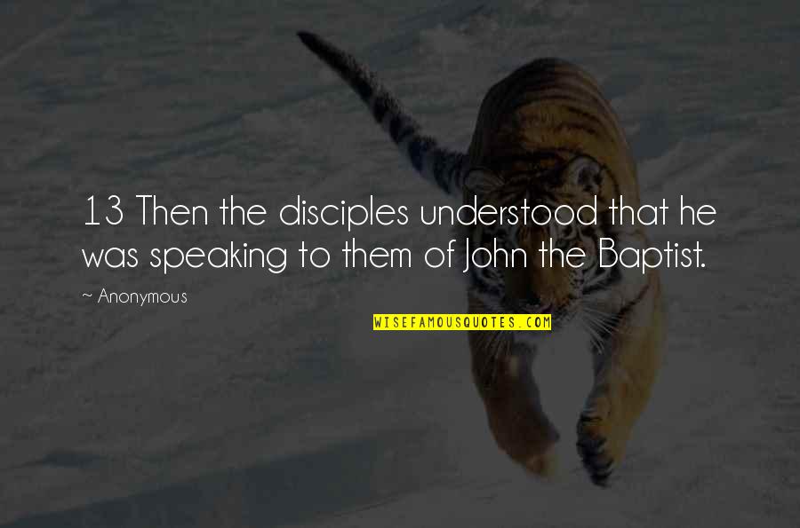 John The Baptist Quotes By Anonymous: 13 Then the disciples understood that he was