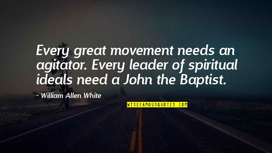 John The Baptist Quotes By William Allen White: Every great movement needs an agitator. Every leader