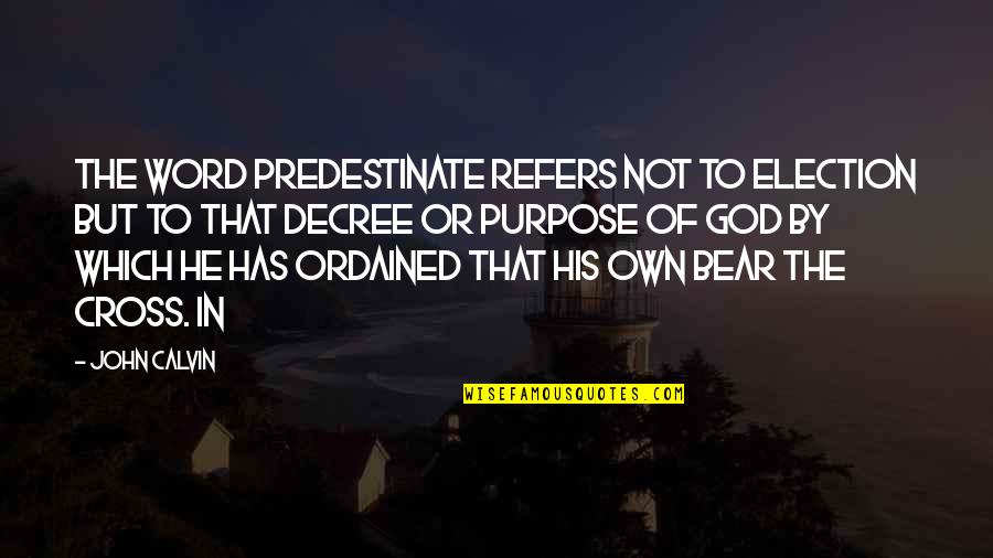 John The Cross Quotes By John Calvin: the word predestinate refers not to election but John The Cross Quotes By John Calvin: the word predestinate refers not to election but