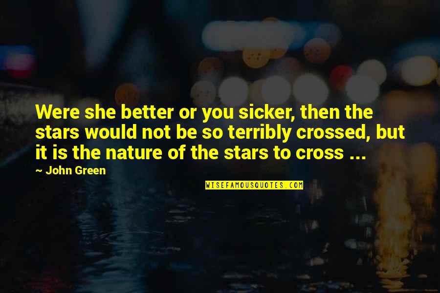 John The Cross Quotes By John Green: Were she better or you sicker, then the John The Cross Quotes By John Green: Were she better or you sicker, then the