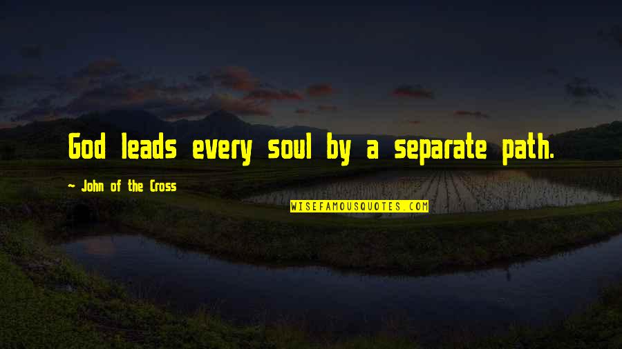 John The Cross Quotes By John Of The Cross: God leads every soul by a separate path. John The Cross Quotes By John Of The Cross: God leads every soul by a separate path.