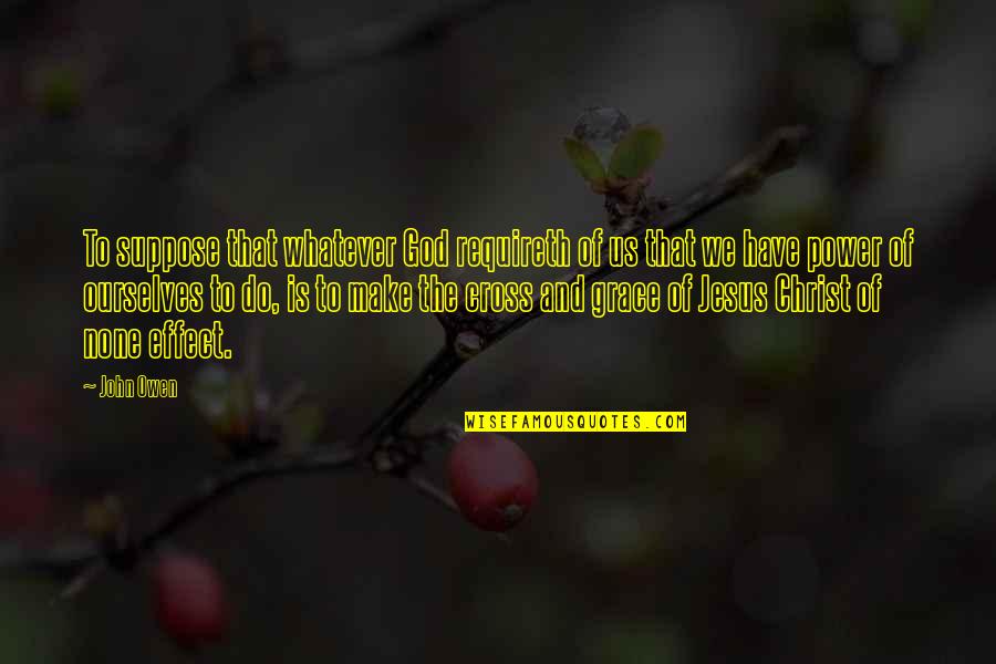 John The Cross Quotes By John Owen: To suppose that whatever God requireth of us John The Cross Quotes By John Owen: To suppose that whatever God requireth of us