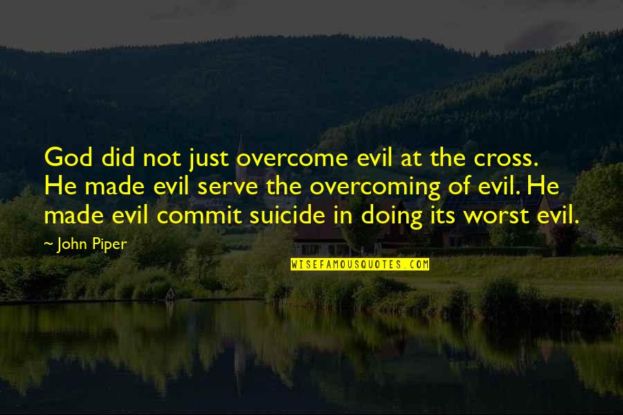 John The Cross Quotes By John Piper: God did not just overcome evil at the John The Cross Quotes By John Piper: God did not just overcome evil at the