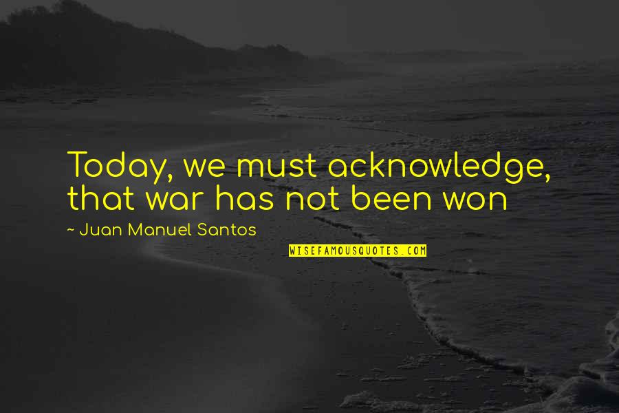 John The Hangman Ruth Quotes By Juan Manuel Santos: Today, we must acknowledge, that war has not John The Hangman Ruth Quotes By Juan Manuel Santos: Today, we must acknowledge, that war has not