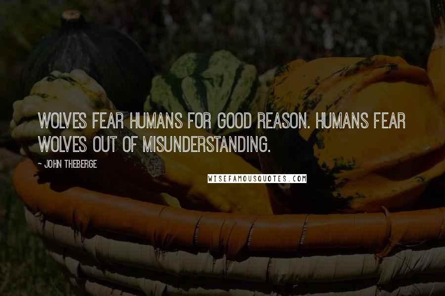 John Theberge quotes: Wolves fear humans for good reason. Humans fear wolves out of misunderstanding.