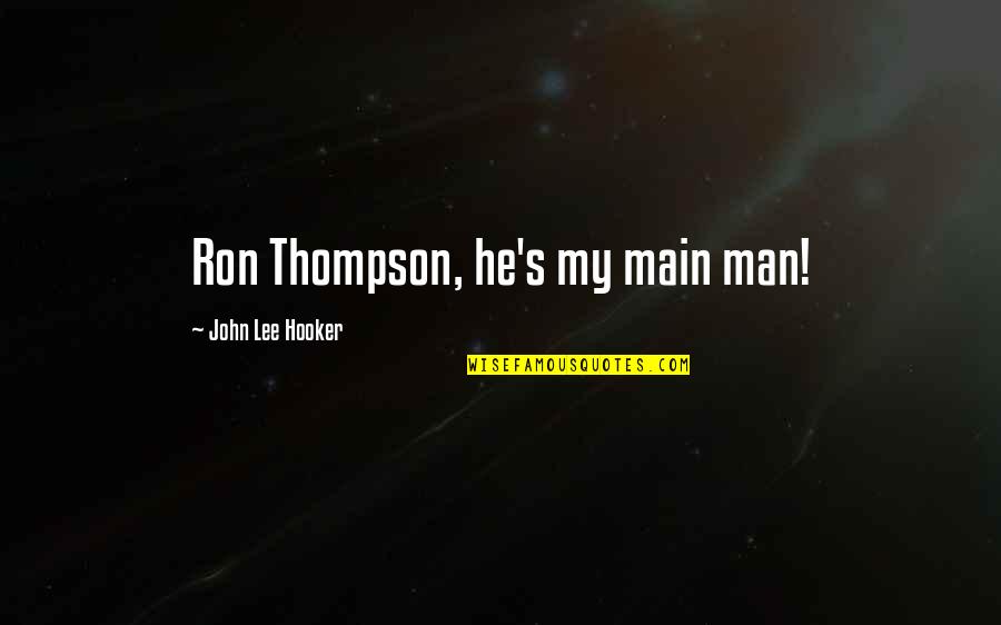 John Thompson Quotes By John Lee Hooker: Ron Thompson, he's my main man! John Thompson Quotes By John Lee Hooker: Ron Thompson, he's my main man!