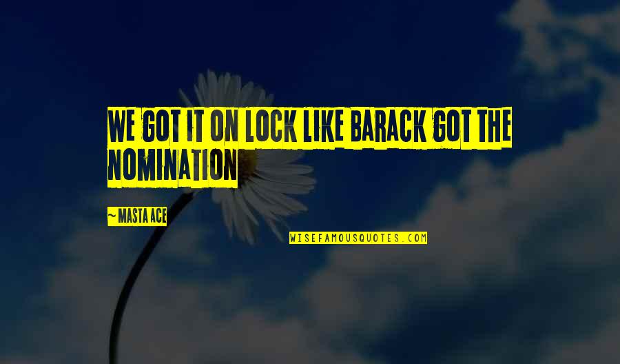 John Thompson Quotes By Masta Ace: We got it on lock like Barack got John Thompson Quotes By Masta Ace: We got it on lock like Barack got