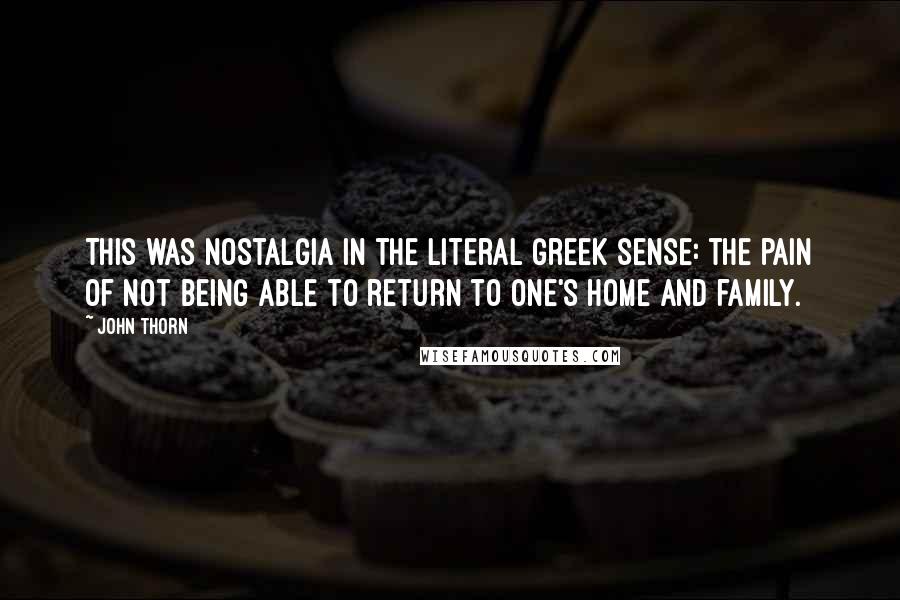 John Thorn quotes: This was nostalgia in the literal Greek sense: the pain of not being able to return to one's home and family.