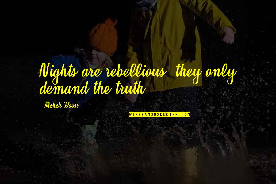 John Thorn Quotes By Mehek Bassi: Nights are rebellious, they only demand the truth John Thorn Quotes By Mehek Bassi: Nights are rebellious, they only demand the truth