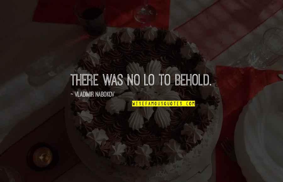 John Thorn Quotes By Vladimir Nabokov: There was no Lo to behold. John Thorn Quotes By Vladimir Nabokov: There was no Lo to behold.