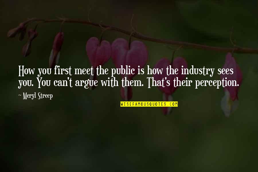 John Thorpe Northanger Abbey Quotes By Meryl Streep: How you first meet the public is how John Thorpe Northanger Abbey Quotes By Meryl Streep: How you first meet the public is how