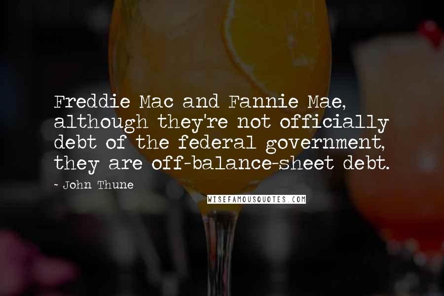 John Thune quotes: Freddie Mac and Fannie Mae, although they're not officially debt of the federal government, they are off-balance-sheet debt.