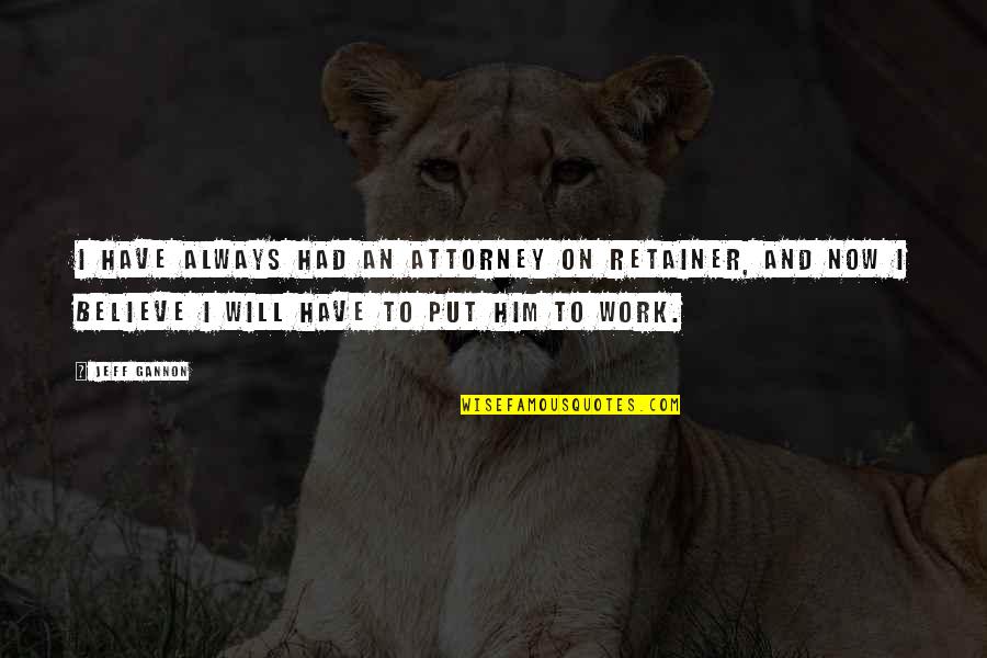 John Thurman Quotes By Jeff Gannon: I have always had an attorney on retainer, John Thurman Quotes By Jeff Gannon: I have always had an attorney on retainer,