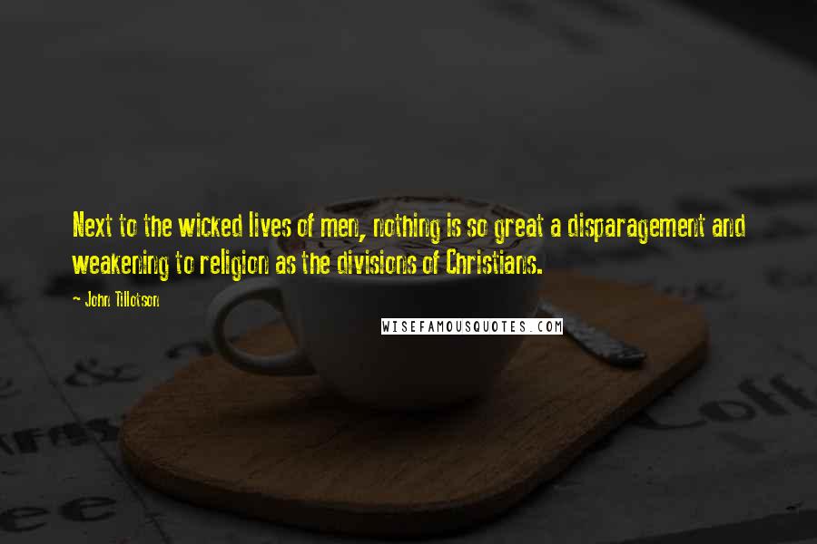 John Tillotson quotes: Next to the wicked lives of men, nothing is so great a disparagement and weakening to religion as the divisions of Christians.