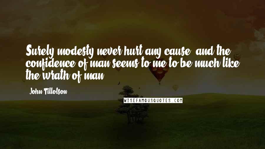 John Tillotson quotes: Surely modesty never hurt any cause; and the confidence of man seems to me to be much like the wrath of man.