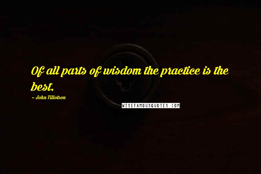 John Tillotson quotes: Of all parts of wisdom the practice is the best.