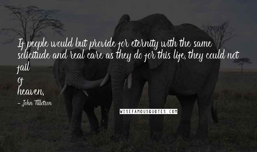 John Tillotson quotes: If people would but provide for eternity with the same solicitude and real care as they do for this life, they could not fail of heaven.