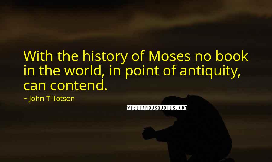 John Tillotson quotes: With the history of Moses no book in the world, in point of antiquity, can contend.