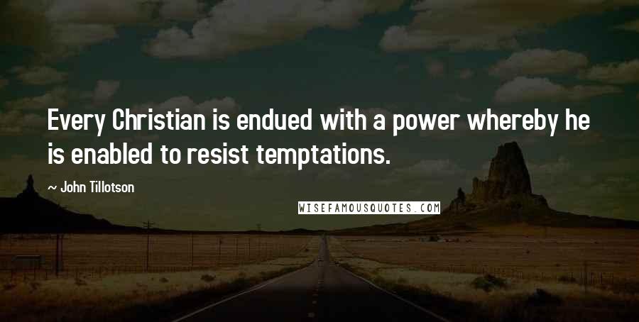 John Tillotson quotes: Every Christian is endued with a power whereby he is enabled to resist temptations.
