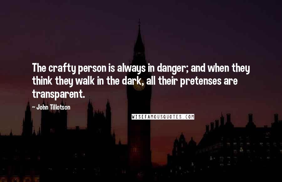 John Tillotson quotes: The crafty person is always in danger; and when they think they walk in the dark, all their pretenses are transparent.