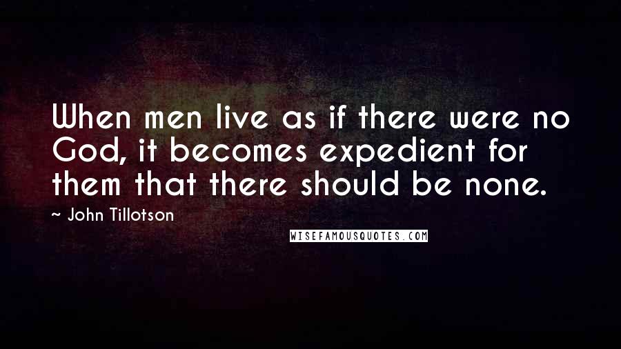 John Tillotson quotes: When men live as if there were no God, it becomes expedient for them that there should be none. John Tillotson quotes: When men live as if there were no God, it becomes expedient for them that there should be none.