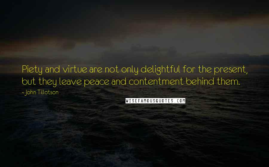 John Tillotson quotes: Piety and virtue are not only delightful for the present, but they leave peace and contentment behind them.
