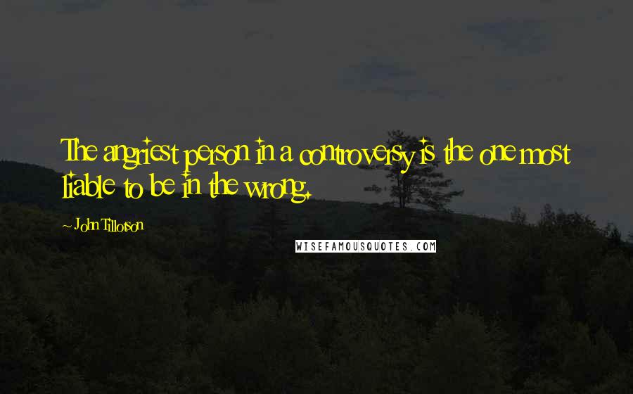 John Tillotson quotes: The angriest person in a controversy is the one most liable to be in the wrong.