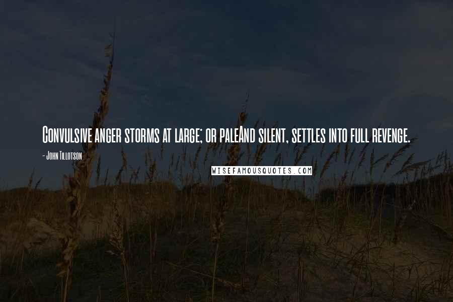 John Tillotson quotes: Convulsive anger storms at large; or paleAnd silent, settles into full revenge.