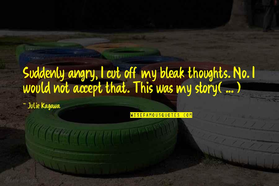 John Timoney Quotes By Julie Kagawa: Suddenly angry, I cut off my bleak thoughts. John Timoney Quotes By Julie Kagawa: Suddenly angry, I cut off my bleak thoughts.