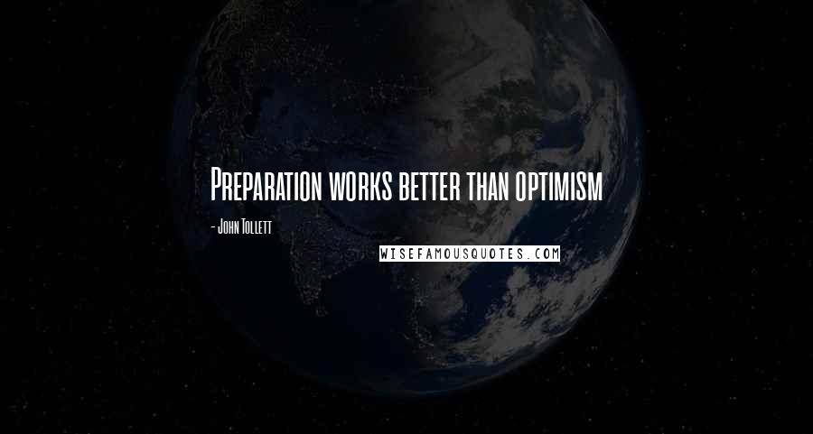 John Tollett quotes: Preparation works better than optimism