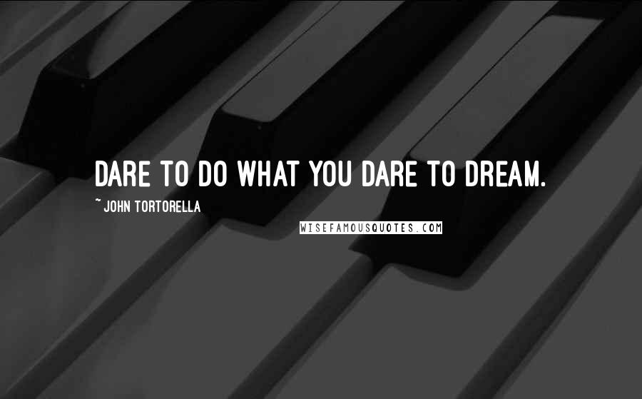 John Tortorella quotes: Dare to do what you dare to dream.