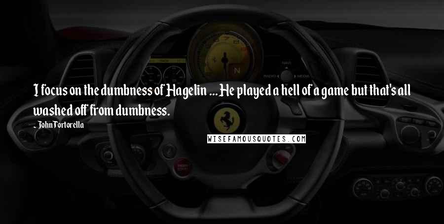 John Tortorella quotes: I focus on the dumbness of Hagelin ... He played a hell of a game but that's all washed off from dumbness.