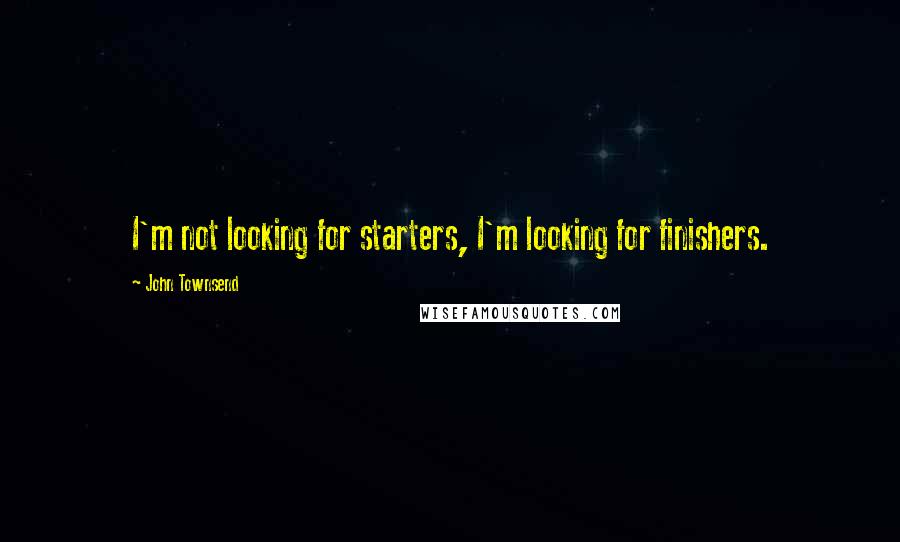 John Townsend quotes: I'm not looking for starters, I'm looking for finishers.