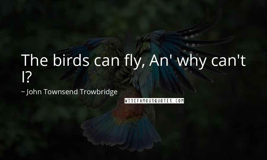 John Townsend Trowbridge quotes: The birds can fly, An' why can't I?