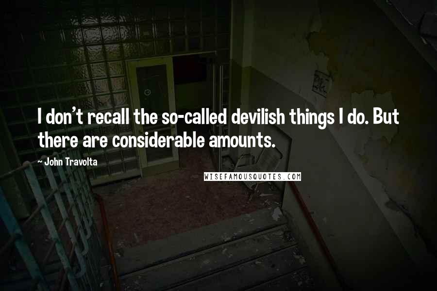 John Travolta quotes: I don't recall the so-called devilish things I do. But there are considerable amounts.