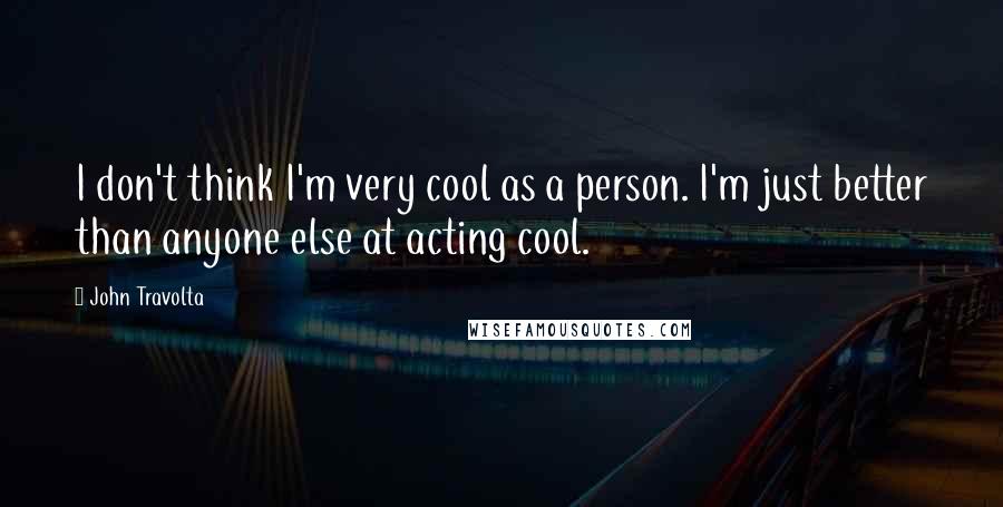 John Travolta quotes: I don't think I'm very cool as a person. I'm just better than anyone else at acting cool.