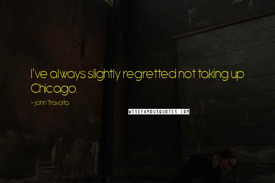 John Travolta quotes: I've always slightly regretted not taking up Chicago.