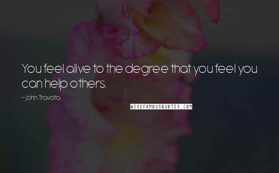 John Travolta quotes: You feel alive to the degree that you feel you can help others.